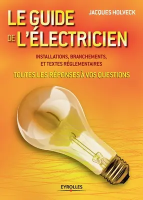 Le guide de l'lectricien: Toutes les rponses vos questions . Installationen, Verzweigungen und Texte rglementaires - Le guide de l'lectricien: Toutes les rponses  vos questions . Installations, branchements et textes rglementaires