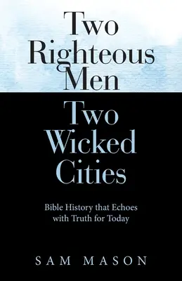 Zwei gerechte Männer Zwei böse Städte: Biblische Geschichte, die mit der Wahrheit für heute widerhallt - Two Righteous Men Two Wicked Cities: Bible History That Echoes with Truth for Today