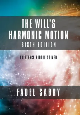 Die harmonische Bewegung des Willens: Sechste Ausgabe: Existenz-Rätsel gelöst - The Will's Harmonic Motion: Sixtth Edition: Existence Riddle Solved