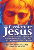 Der leidenschaftliche Jesus: Was wir von Jesus über Liebe, Furcht, Trauer, Freude und ein authentisches Leben lernen können - The Passionate Jesus: What We Can Learn from Jesus about Love, Fear, Grief, Joy and Living Authentically
