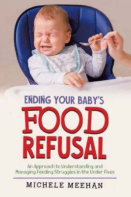 Beenden Sie die Nahrungsverweigerung Ihres Babys: Ein Ansatz zum Verstehen und Bewältigen von Fütterungsproblemen bei Kindern unter fünf Jahren - Ending Your Baby's Food Refusal: An Approach to Understanding and Managing Feeding Struggles in the Under Fives