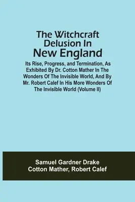 Der Hexenwahn in Neuengland; seine Entstehung, Entwicklung und Beendigung, dargestellt von Dr. Cotton Mather in The Wonders Of The Invisible World, - The Witchcraft Delusion In New England; Its Rise, Progress, And Termination, As Exhibited By Dr. Cotton Mather In The Wonders Of The Invisible World,
