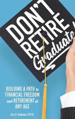 Don't Retire... Graduate!: Ein Weg zu finanzieller Freiheit und Ruhestand in jedem Alter - Don't Retire... Graduate!: Building a Path to Financial Freedom and Retirement at Any Age