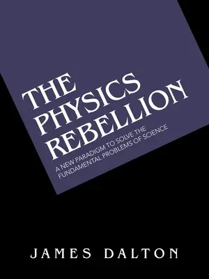 Die Rebellion der Physik: Ein neues Paradigma zur Lösung der grundlegenden Probleme der Wissenschaft - The Physics Rebellion: A New Paradigm to Solve the Fundamental Problems of Science