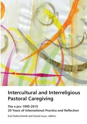 Interkulturelle und interreligiöse Seelsorge: Das SIPCC 1995-2015: 20 Jahre internationale Praxis und Reflexion - Intercultural and Interreligious Pastoral Caregiving: The SIPCC 1995-2015: 20 Years of International Practice and Reflection