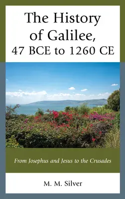 Die Geschichte Galiläas, 47 v. Chr. bis 1260 n. Chr.: Von Josephus und Jesus bis zu den Kreuzzügen - The History of Galilee, 47 BCE to 1260 CE: From Josephus and Jesus to the Crusades