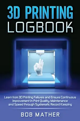 3D-Druck Logbuch: Aus Fehlern beim 3D-Druck lernen und kontinuierliche Verbesserung von Druckqualität, Wartung und Geschwindigkeit durch Syst - 3D Printing Logbook: Learn from 3D Printing Failures and Ensure Continuous Improvement in Print Quality, Maintenance and Speed through Syst