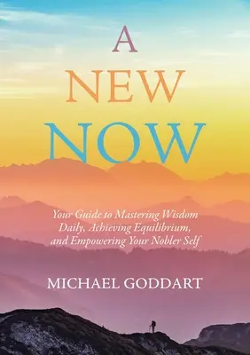 Ein neues Jetzt: Ihr Leitfaden zur täglichen Bewältigung von Weisheit, zum Erreichen von Gleichgewicht und zur Ermächtigung Ihres edleren Selbst - A New Now: Your Guide to Mastering Wisdom Daily, Achieving Equilibrium, and Empowering Your Nobler Self