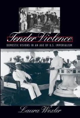 Zärtliche Gewalt: Häusliche Visionen in einem Zeitalter des US-Imperialismus - Tender Violence: Domestic Visions in an Age of U.S. Imperialism