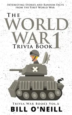 Das Quizbuch zum 1. Weltkrieg: Interessante Geschichten und zufällige Fakten aus dem Ersten Weltkrieg - The World War 1 Trivia Book: Interesting Stories and Random Facts from the First World War
