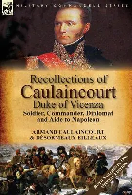 Erinnerungen an Caulaincourt, Herzog von Vicenza: Soldat, Feldherr, Diplomat und Berater Napoleons - beide Bände in einer Sonderausgabe - Recollections of Caulaincourt, Duke of Vicenza: Soldier, Commander, Diplomat and Aide to Napoleon-Both Volumes in One Special Edition