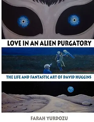 Liebe in einem fremden Fegefeuer: Das Leben und die phantastische Kunst von David Huggins - Love in an Alien Purgatory: The Life and Fantastic Art of David Huggins