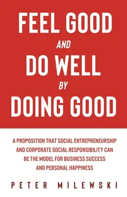 Wohlfühlen und Gutes tun durch Gutes tun: Ein Vorschlag, dass soziales Unternehmertum und soziale Verantwortung der Unternehmen das Modell für den Geschäftserfolg sein können - Feel Good and Do Well by Doing Good: A Proposition That Social Entrepreneurship and Corporate Social Responsibility Can Be the Model for Business Succ