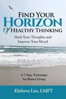 Finden Sie Ihren Horizont des gesunden Denkens: Hacken Sie Ihre Gedanken und verbessern Sie Ihre Stimmung - eine 3-Schritte-Technik für ein besseres Leben - Find Your Horizon of Healthy Thinking: Hack Your Thoughts and Improve Your Mood a 3 Step Technique for Better Living