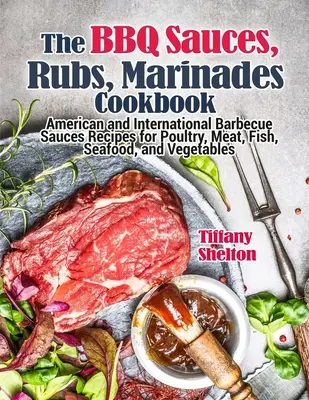 Das BBQ-Saucen-, Rubs- und Marinaden-Kochbuch: Amerikanische und internationale Grillsaucen-Rezepte für Geflügel, Fleisch, Fisch, Meeresfrüchte und Gemüse - The BBQ Sauces, Rubs, and Marinades Cookbook: American and International Barbecue Sauces Recipes for Poultry, Meat, Fish, Seafood, and Vegetables