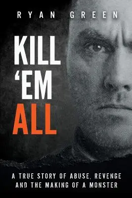 Kill 'Em All: Eine wahre Geschichte von Missbrauch, Rache und der Entstehung eines Monsters - Kill 'Em All: A True Story of Abuse, Revenge and the Making of a Monster