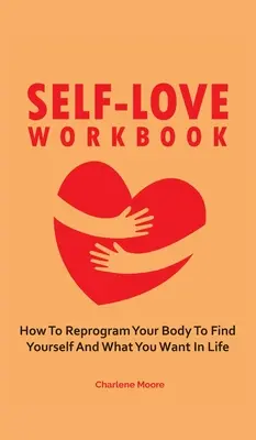 Arbeitsbuch zur Selbstliebe: Wie Sie Ihren Körper neu programmieren, um sich selbst zu finden und was Sie sich im Leben wünschen - Self-Love Workbook: How To Reprogram Your Body To Find Yourself And What You Want In Life