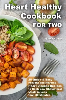 Herzgesundes Kochbuch für zwei 25 schnelle und einfache Rezepte zur Vorbeugung und Bekämpfung von Herzkrankheiten, um cholesterinarme Mahlzeiten in weniger als 30 Minuten zu kochen - Heart Healthy Cookbook for Two 25 Quick & Easy Prevent and Reverse Heart Disease Recipes to Cook Low Cholesterol Meals in Less than 30 minutes
