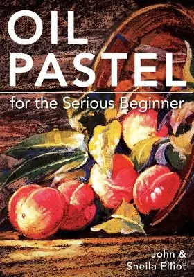 Ölpastellmalerei für den ernsthaften Anfänger: Grundlegende Lektionen, um ein guter Maler zu werden - Oil Pastel for the Serious Beginner: Basic Lessons in Becoming a Good Painter