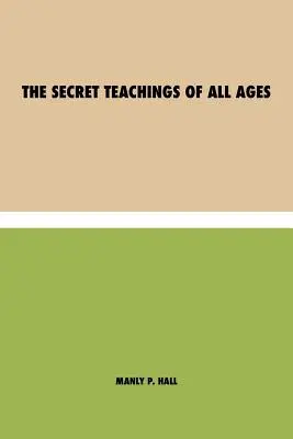 Die Geheimlehren aller Zeitalter: ein enzyklopädischer Abriss der freimaurerischen, hermetischen, kabbalistischen und rosenkreuzerischen Symbolphilosophie - ein Interpret der Geheimlehren. - The Secret Teachings of All Ages: an encyclopedic outline of Masonic, Hermetic, Qabbalistic and Rosicrucian Symbolical Philosophy - being an interpret