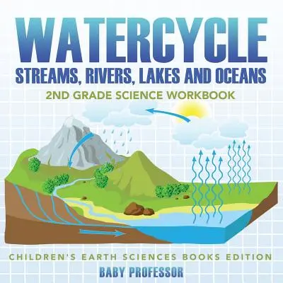 Wasserkreislauf (Bäche, Flüsse, Seen und Ozeane): Wissenschaftliches Arbeitsbuch für die 2. Klasse - Geowissenschaftliche Kinderbücher Edition - Watercycle (Streams, Rivers, Lakes and Oceans): 2nd Grade Science Workbook - Children's Earth Sciences Books Edition