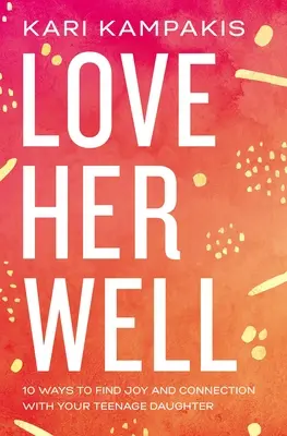 Liebe sie gut: 10 Wege, um Freude und Verbundenheit mit Ihrer Teenager-Tochter zu finden - Love Her Well: 10 Ways to Find Joy and Connection with Your Teenage Daughter