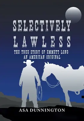 Selektiv gesetzlos: Die wahre Geschichte von Emmett Long, einem amerikanischen Original - Selectively Lawless: The True Story Of Emmett Long, An American Original