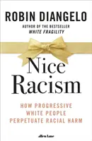 Netter Rassismus - Wie fortschrittliche Weiße rassistisches Unrecht aufrechterhalten - Nice Racism - How Progressive White People Perpetuate Racial Harm