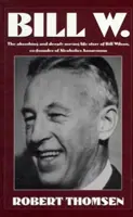 Bill W: Die fesselnde und zutiefst bewegende Lebensgeschichte von Bill Wilson, dem Mitbegründer der Anonymen Alkoholiker - Bill W: The Absorbing and Deeply Moving Life Story of Bill Wilson, Co-Founder of Alcoholics Anonymous