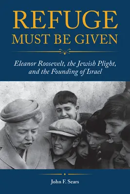 Zuflucht muss gegeben werden: Eleanor Roosevelt, die jüdische Notlage und die Gründung Israels - Refuge Must Be Given: Eleanor Roosevelt, the Jewish Plight, and the Founding of Israel