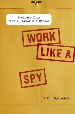 Arbeiten wie ein Spion: Geschäftstipps von einem ehemaligen CIA-Offizier - Work Like a Spy: Business Tips from a Former CIA Officer