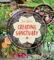 Zuflucht schaffen: Heilige Gartenräume, pflanzenbasierte Medizin und tägliche Praktiken für Glück und Wohlbefinden - Creating Sanctuary: Sacred Garden Spaces, Plant-Based Medicine, and Daily Practices to Achieve Happiness and Well-Being