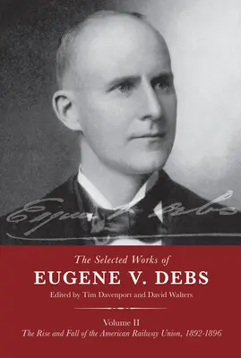 Ausgewählte Werke von Eugene V. Debs Band II: Aufstieg und Fall der Amerikanischen Eisenbahngewerkschaft, 1892-1896 - The Selected Works of Eugene V. Debs Volume II: The Rise and Fall of the American Railway Union, 1892-1896