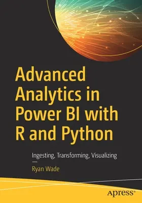 Fortgeschrittene Analysen in Power Bi mit R und Python: Aufnehmen, Transformieren, Visualisieren - Advanced Analytics in Power Bi with R and Python: Ingesting, Transforming, Visualizing