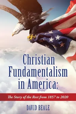 Christlicher Fundamentalismus in Amerika: Die Geschichte des Rests von 1857 bis 2020 - Christian Fundamentalism in America: The Story of the Rest from 1857 to 2020