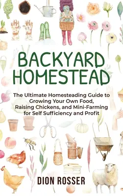 Hinterhof-Homestead: Der ultimative Leitfaden für den Anbau eigener Lebensmittel, die Aufzucht von Hühnern und Mini-Bauernhöfe zur Selbstversorgung und - Backyard Homestead: The Ultimate Homesteading Guide to Growing Your Own Food, Raising Chickens, and Mini-Farming for Self Sufficiency and