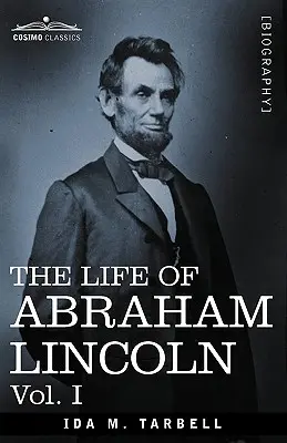 Das Leben von Abraham Lincoln: Bd. I: Aus Originalquellen entnommen und mit zahlreichen Reden, Briefen und Telegrammen - The Life of Abraham Lincoln: Vol. I: Drawn from Original Sources and Containing Many Speeches, Letters and Telegrams