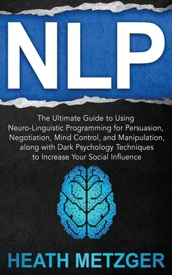 Nlp: Der ultimative Leitfaden zur Anwendung des Neurolinguistischen Programmierens für Überredung, Verhandlung, Gedankenkontrolle und Manipulation, - Nlp: The Ultimate Guide to Using Neuro-Linguistic Programming for Persuasion, Negotiation, Mind Control, and Manipulation,