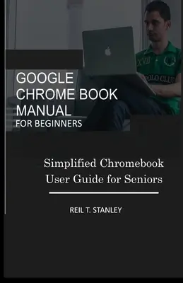 Google Chromebook Handbuch für Einsteiger: Vereinfachtes Chromebook-Benutzerhandbuch für Senioren - Google Chrome Book Manual for Beginners: Simplified Chromebook User Guide for Seniors