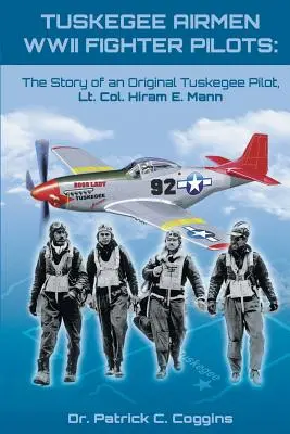 Tuskegee Airmen WWII Fighter Pilots: Die Geschichte eines originalen Tuskegee-Piloten, Oberstleutnant Hiram E. Mann - Tuskegee Airmen WWII Fighter Pilots: The Story of an Original Tuskegee Pilot, Lt. Col. Hiram E. Mann