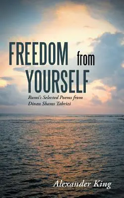 Freiheit von sich selbst: Rumis ausgewählte Gedichte aus dem Divan Shams Tabrizi - Freedom from Yourself: Rumi's Selected Poems from Divan Shams Tabrizi