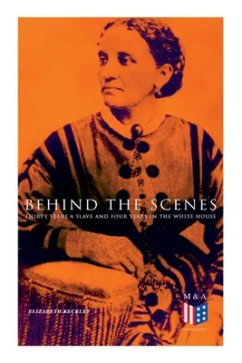 Hinter den Kulissen: Dreißig Jahre Sklave und vier Jahre im Weißen Haus: Die wahre Geschichte einer schwarzen Frau, die für Mrs. Lincoln und Mr. Lincoln gearbeitet hat - Behind the Scenes: Thirty Years a Slave and Four Years in the White House: True Story of a Black Women Who Worked for Mrs. Lincoln and Mr