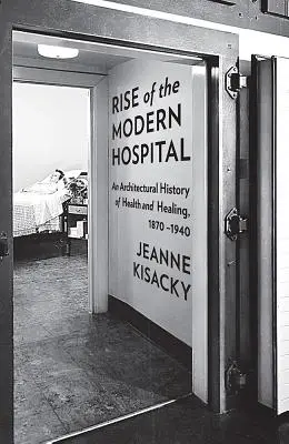 Der Aufstieg des modernen Krankenhauses: Eine Architekturgeschichte der Gesundheit und des Heilens, 1870-1940 - Rise of the Modern Hospital: An Architectural History of Health and Healing, 1870-1940