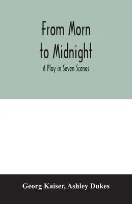 Vom Morgen bis zur Mitternacht; ein Schauspiel in sieben Szenen - From morn to midnight; a play in seven scenes