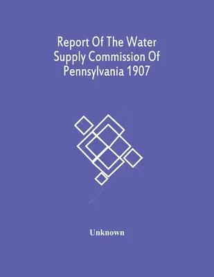 Bericht der Wasserversorgungskommission von Pennsylvania 1907 - Report Of The Water Supply Commission Of Pennsylvania 1907