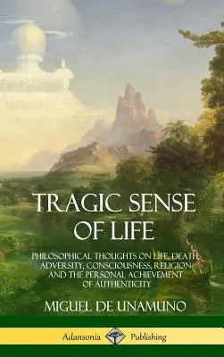 Tragischer Sinn des Lebens: Philosophische Gedanken über Leben, Tod, Unglück, Bewusstsein, Religion und das persönliche Erreichen von Authentizität - Tragic Sense of Life: Philosophical Thoughts on Life, Death, Adversity, Consciousness, Religion and the Personal Achievement of Authenticity