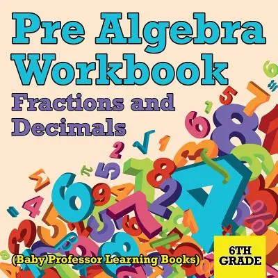 Pre Algebra Workbook 6th Grade: Brüche und Dezimalzahlen (Baby Professor Lernbücher) - Pre Algebra Workbook 6th Grade: Fractions and Decimals (Baby Professor Learning Books)