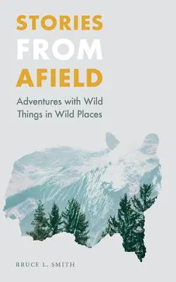 Geschichten aus der Wildnis: Abenteuer mit wilden Dingen an wilden Orten - Stories from Afield: Adventures with Wild Things in Wild Places