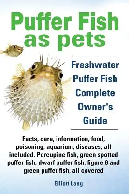 Kugelfische als Haustiere. Süßwasserkugelfisch Fakten, Pflege, Informationen, Nahrung, Vergiftungen, Aquarium, Krankheiten, alle enthalten. das Must Have Guide für alle P - Puffer Fish as Pets. Freshwater Puffer Fish Facts, Care, Information, Food, Poisoning, Aquarium, Diseases, All Included. the Must Have Guide for All P