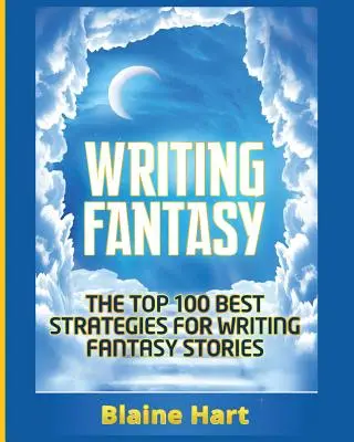 Fantasy schreiben: Die 100 besten Strategien zum Schreiben von Fantasy-Geschichten - Writing Fantasy: The Top 100 Best Strategies For Writing Fantasy Stories
